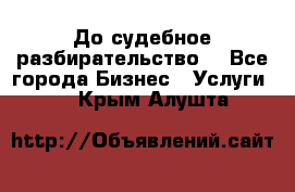 До судебное разбирательство. - Все города Бизнес » Услуги   . Крым,Алушта